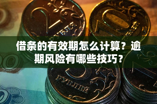 北京借条的有效期怎么计算？逾期风险有哪些技巧？