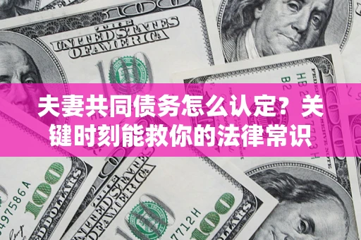 北京夫妻共同债务怎么认定？关键时刻能救你的法律常识