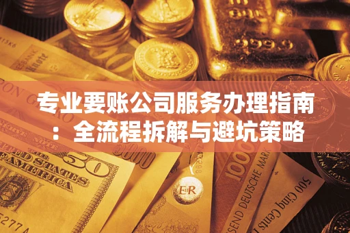 北京专业要账公司服务办理指南：全流程拆解与避坑策略
