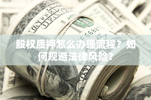 北京股权质押怎么办理流程？如何规避法律风险？