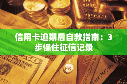 北京信用卡逾期后自救指南：3步保住征信记录