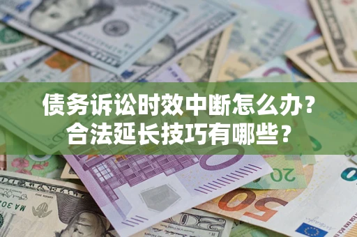 北京债务诉讼时效中断怎么办？合法延长技巧有哪些？