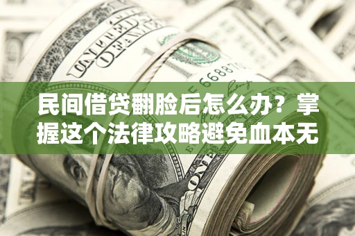 北京民间借贷翻脸后怎么办？掌握这个法律攻略避免血本无归