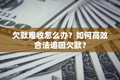 北京欠款难收怎么办？如何高效合法追回欠款？