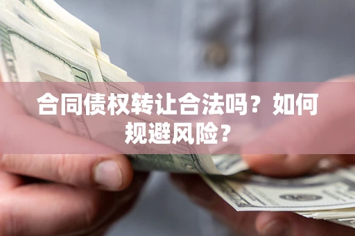 北京合同债权转让合法吗？如何规避风险？