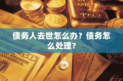 北京债务人去世怎么办？债务怎么处理？