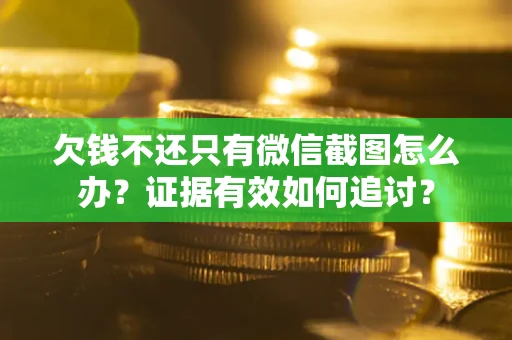 北京欠钱不还只有微信截图怎么办？证据有效如何追讨？