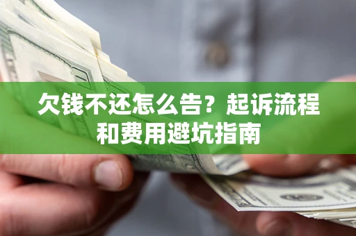 北京欠钱不还怎么告?起诉流程和费用避坑指南 北京欠钱不还怎么告?起诉流程和费用避坑指南