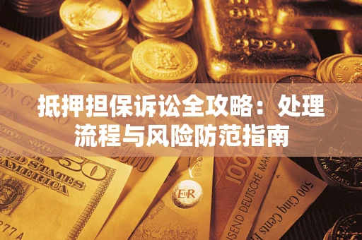 北京抵押担保诉讼全攻略：处理流程与风险防范指南