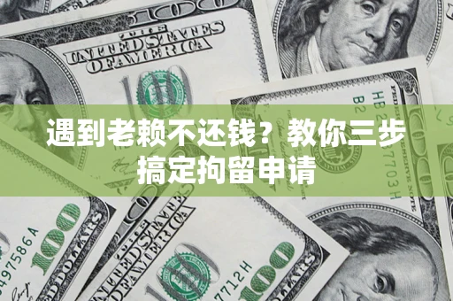 北京遇到老赖不还钱？教你三步搞定拘留申请