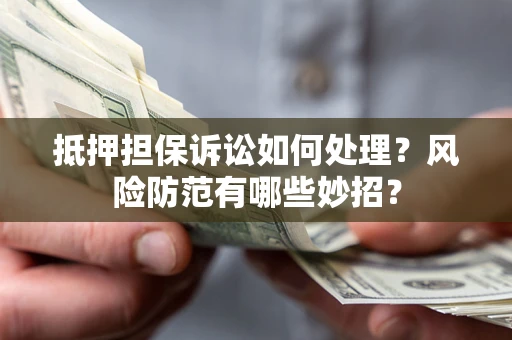 北京抵押担保诉讼如何处理？风险防范有哪些妙招？