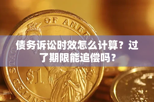 北京债务诉讼时效怎么计算？过了期限能追偿吗？