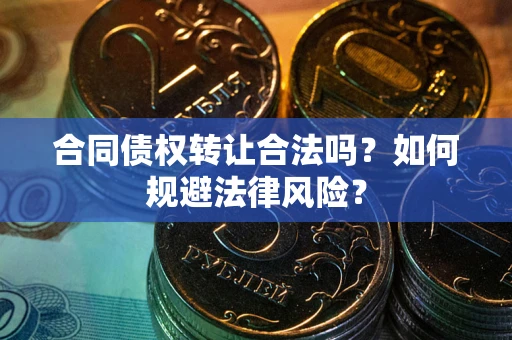 北京合同债权转让合法吗？如何规避法律风险？