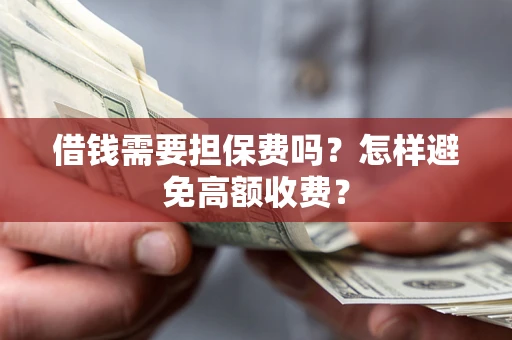 北京借钱需要担保费吗？怎样避免高额收费？