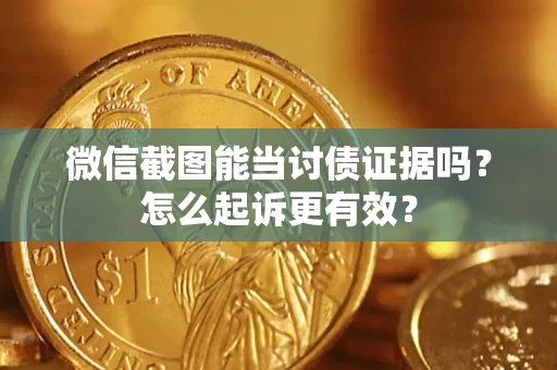 北京微信截图能当讨债证据吗？怎么起诉更有效？