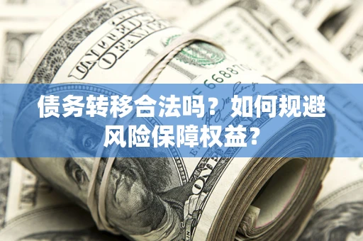 北京债务转移合法吗？如何规避风险保障权益？