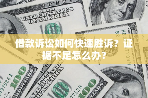 北京借款诉讼如何快速胜诉？证据不足怎么办？