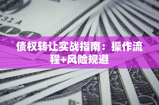 北京债权转让实战指南：操作流程+风险规避