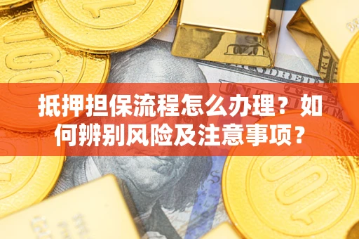 北京抵押担保流程怎么办理？如何辨别风险及注意事项？