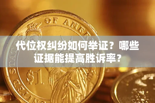 北京代位权纠纷如何举证？哪些证据能提高胜诉率？