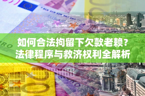 北京如何合法拘留下欠款老赖？法律程序与救济权利全解析