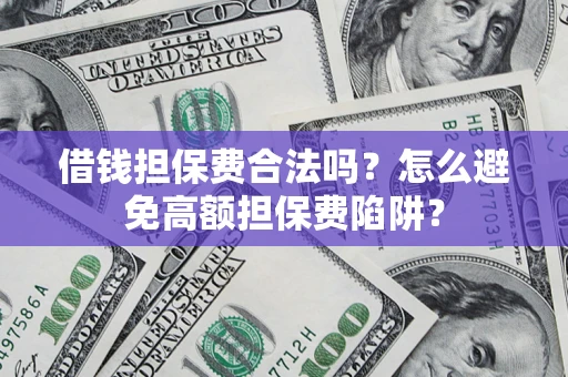 北京借钱担保费合法吗？怎么避免高额担保费陷阱？
