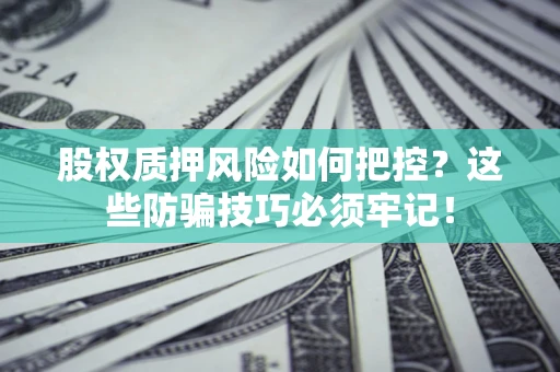 北京股权质押风险如何把控？这些防骗技巧必须牢记！
