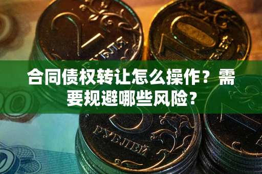 北京合同债权转让怎么操作？需要规避哪些风险？