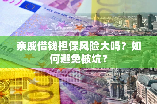 北京亲戚借钱担保风险大吗？如何避免被坑？