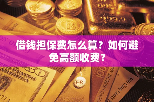 北京借钱担保费怎么算？如何避免高额收费？