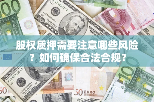 北京股权质押需要注意哪些风险？如何确保合法合规？
