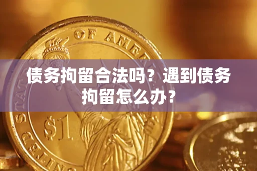 北京债务拘留合法吗？遇到债务拘留怎么办？