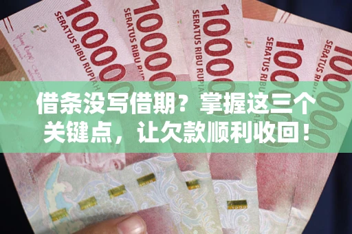 北京借条没写借期？掌握这三个关键点，让欠款顺利收回！