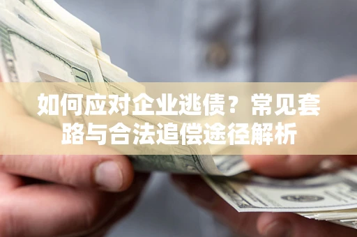 北京如何应对企业逃债？常见套路与合法追偿途径解析