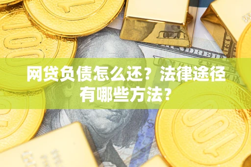 北京网贷负债怎么还？法律途径有哪些方法？