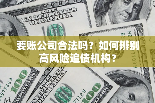 北京要账公司合法吗？如何辨别高风险追债机构？