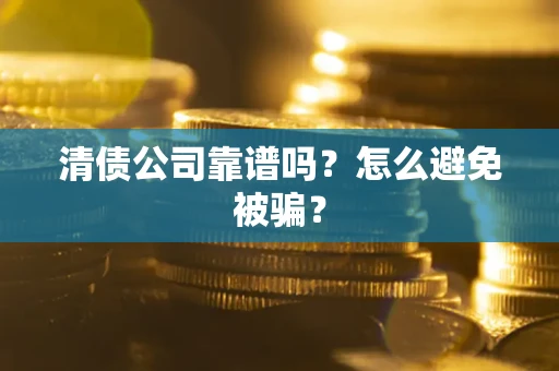 北京清债公司靠谱吗？怎么避免被骗？