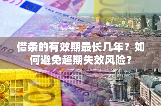 北京借条的有效期最长几年？如何避免超期失效风险？