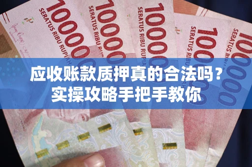 北京应收账款质押真的合法吗？实操攻略手把手教你