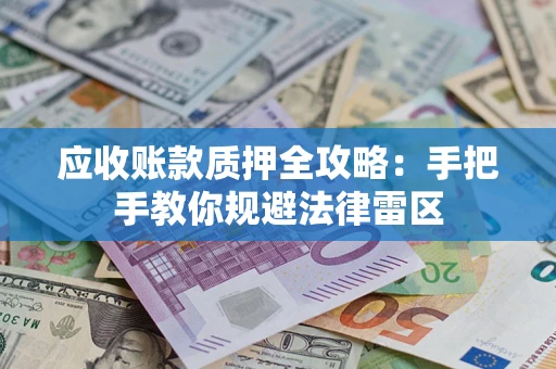 北京应收账款质押全攻略：手把手教你规避法律雷区
