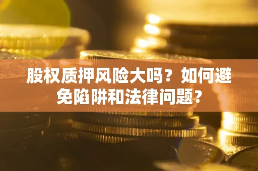 北京股权质押风险大吗？如何避免陷阱和法律问题？