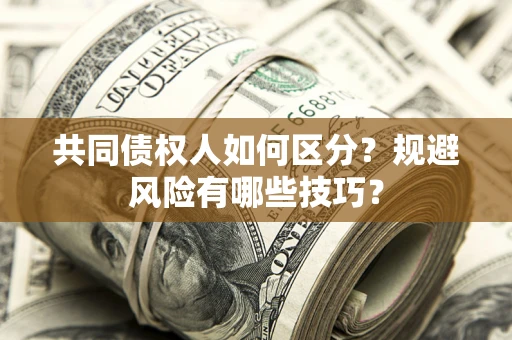 北京共同债权人如何区分？规避风险有哪些技巧？
