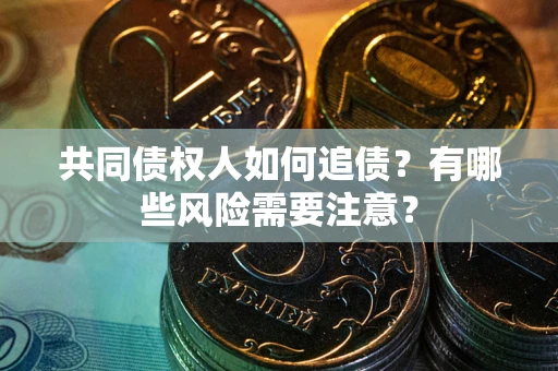 北京共同债权人如何追债？有哪些风险需要注意？