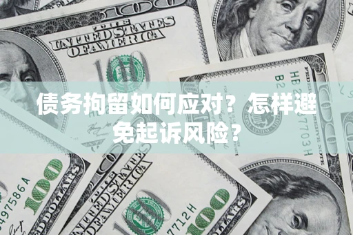 北京债务拘留如何应对？怎样避免起诉风险？