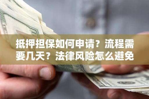 北京抵押担保如何申请？流程需要几天？法律风险怎么避免？避坑指南