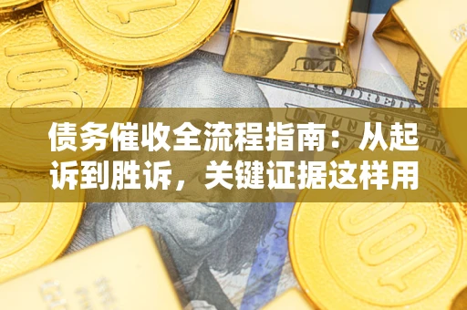 北京债务催收全流程指南：从起诉到胜诉，关键证据这样用