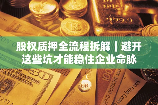 北京股权质押全流程拆解｜避开这些坑才能稳住企业命脉