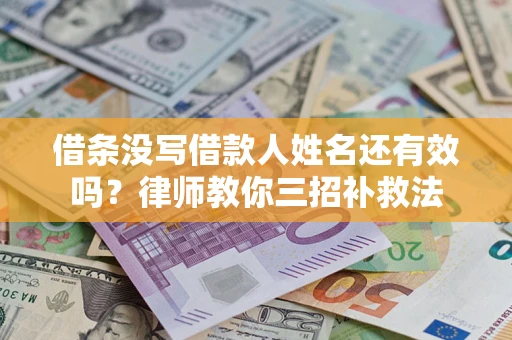 北京借条没写借款人姓名还有效吗？律师教你三招补救法