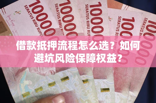 北京借款抵押流程怎么选？如何避坑风险保障权益？