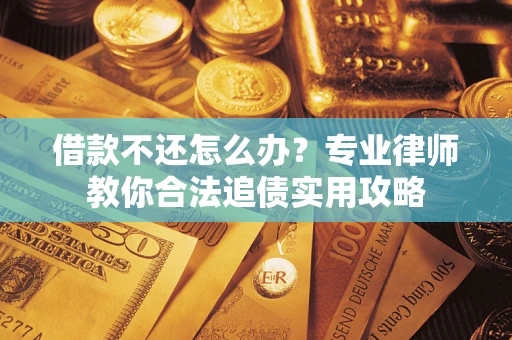 北京借款不还怎么办？专业律师教你合法追债实用攻略